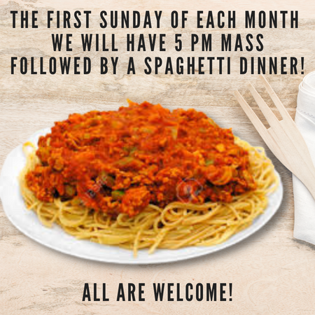 First Sunday of each month there will be 5pm mass followed by Spaghetti dinner